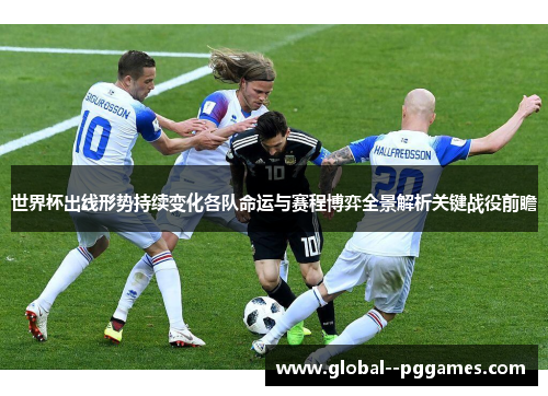 世界杯出线形势持续变化各队命运与赛程博弈全景解析关键战役前瞻 世界杯出线形势持续变化各队命运与赛程博弈全景解析关键战役前瞻