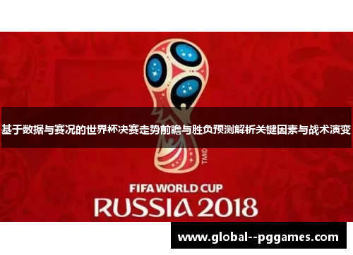 基于数据与赛况的世界杯决赛走势前瞻与胜负预测解析关键因素与战术演变 基于数据与赛况的世界杯决赛走势前瞻与胜负预测解析关键因素与战术演变