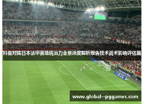 科曼对阵日本法甲赛场统治力全景深度解析报告技术战术影响评估篇 科曼对阵日本法甲赛场统治力全景深度解析报告技术战术影响评估篇