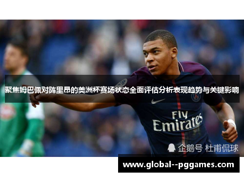 聚焦姆巴佩对阵里昂的美洲杯赛场状态全面评估分析表现趋势与关键影响