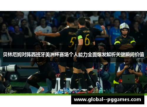 贝林厄姆对阵西班牙美洲杯赛场个人能力全面爆发解析关键瞬间价值 贝林厄姆对阵西班牙美洲杯赛场个人能力全面爆发解析关键瞬间价值