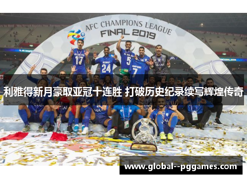 利雅得新月豪取亚冠十连胜 打破历史纪录续写辉煌传奇 利雅得新月豪取亚冠十连胜 打破历史纪录续写辉煌传奇