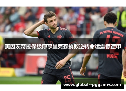 美因茨奇迹保级博亨里克森执教逆转命运震惊德甲