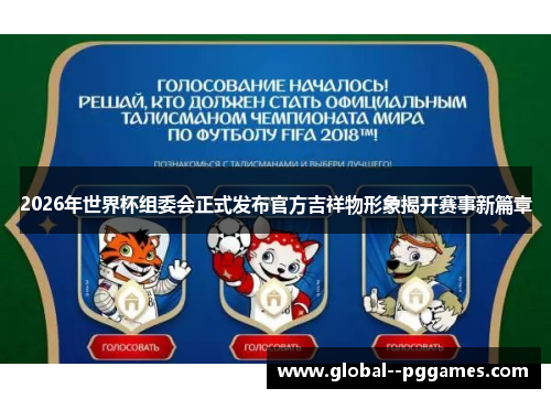 2026年世界杯组委会正式发布官方吉祥物形象揭开赛事新篇章 2026年世界杯组委会正式发布官方吉祥物形象揭开赛事新篇章