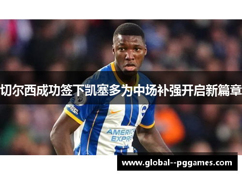 切尔西成功签下凯塞多为中场补强开启新篇章 切尔西成功签下凯塞多为中场补强开启新篇章