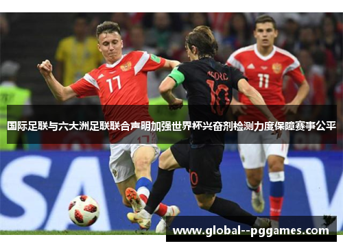 国际足联与六大洲足联联合声明加强世界杯兴奋剂检测力度保障赛事公平 国际足联与六大洲足联联合声明加强世界杯兴奋剂检测力度保障赛事公平
