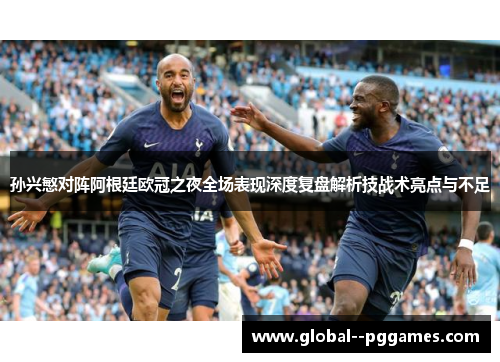 孙兴慜对阵阿根廷欧冠之夜全场表现深度复盘解析技战术亮点与不足 孙兴慜对阵阿根廷欧冠之夜全场表现深度复盘解析技战术亮点与不足