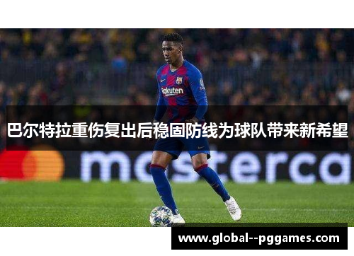 巴尔特拉重伤复出后稳固防线为球队带来新希望