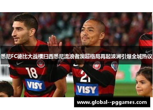 悉尼FC德比大战横扫西悉尼流浪者澳超格局再起波澜引爆全城热议 悉尼FC德比大战横扫西悉尼流浪者澳超格局再起波澜引爆全城热议