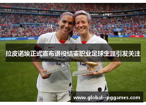 拉皮诺埃正式宣布退役结束职业足球生涯引发关注 拉皮诺埃正式宣布退役结束职业足球生涯引发关注