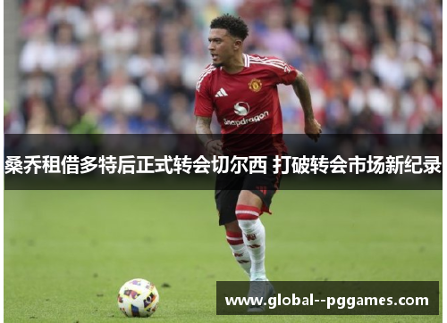 桑乔租借多特后正式转会切尔西 打破转会市场新纪录