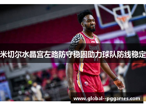 米切尔水晶宫左路防守稳固助力球队防线稳定