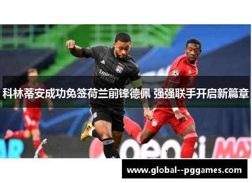 科林蒂安成功免签荷兰前锋德佩 强强联手开启新篇章