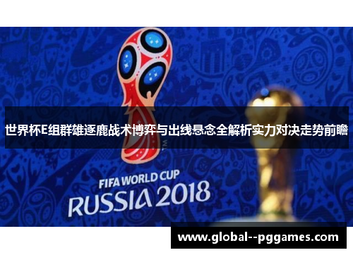世界杯E组群雄逐鹿战术博弈与出线悬念全解析实力对决走势前瞻 世界杯E组群雄逐鹿战术博弈与出线悬念全解析实力对决走势前瞻
