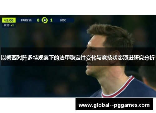 以梅西对阵多特观察下的法甲稳定性变化与竞技状态演进研究分析 以梅西对阵多特观察下的法甲稳定性变化与竞技状态演进研究分析