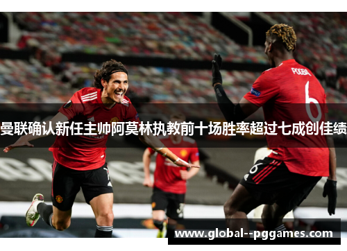 曼联确认新任主帅阿莫林执教前十场胜率超过七成创佳绩 曼联确认新任主帅阿莫林执教前十场胜率超过七成创佳绩