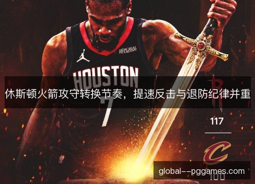 休斯顿火箭攻守转换节奏,提速反击与退防纪律并重 休斯顿火箭攻守转换节奏,提速反击与退防纪律并重